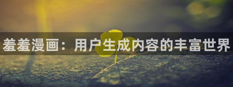 yy漫画在线无删减：羞羞漫画：用户生成内容的丰富世界