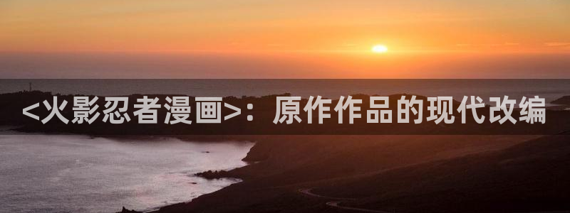 yy漫画在线漫画网：<火影忍者漫画>：原作作品的现代改编