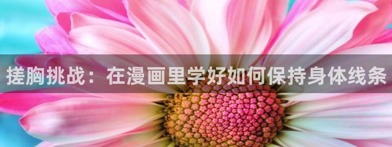 yy漫画登录页面免费：搓胸挑战：在漫画里学好如何保持身体线条