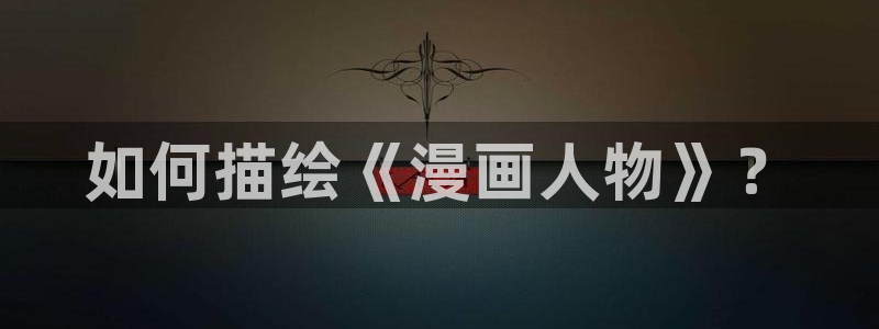 韩国yy漫画在线观看：如何描绘《漫画人物》？