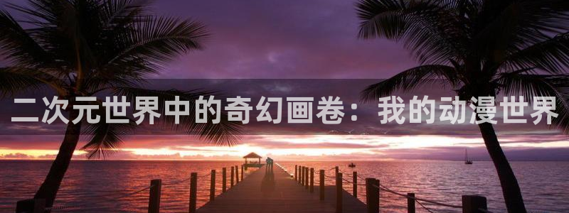 yy漫画在线观看免费：二次元世界中的奇幻画卷：我的动漫世界