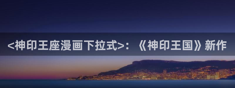 yy漫画网站在线观看：<神印王座漫画下拉式>：《神印王国》新作