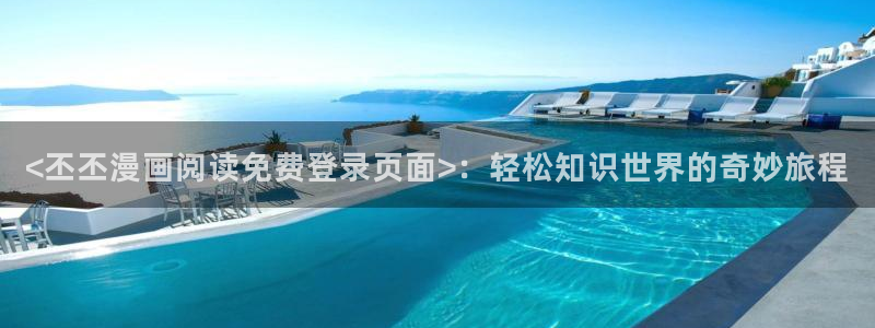 yy漫画 在线：<丕丕漫画阅读免费登录页面>：轻松知识世界的奇妙旅程
