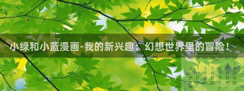yy漫画在线观看入口：小绿和小蓝漫画-我的新兴趣：幻想世界里的冒险！