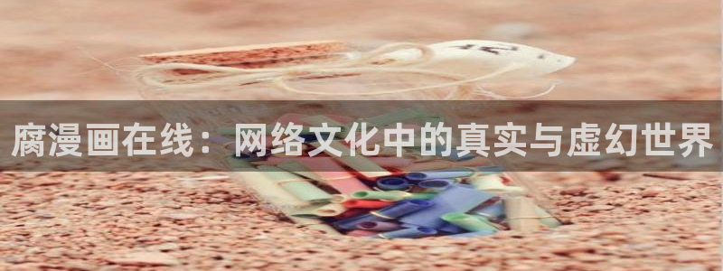 yy漫画在线：腐漫画在线：网络文化中的真实与虚幻世界