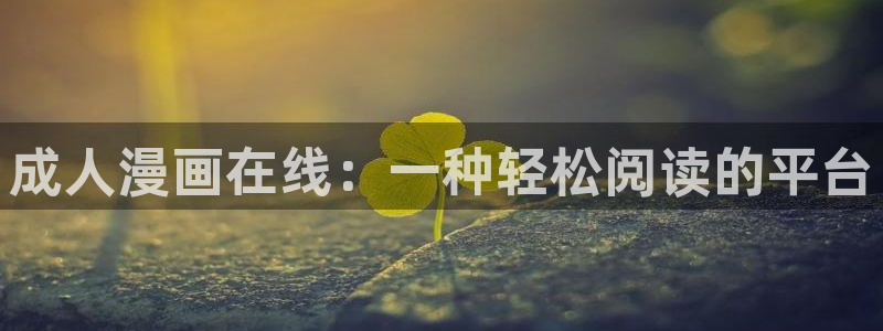 yy漫画无删减：成人漫画在线：一种轻松阅读的平台